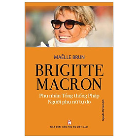 Sách - Brigitte Macron - Phu Nhân Tổng Thống Pháp  - Người Phụ Nữ Tự Do - NXB Phụ Nữ