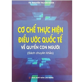 Sách - Cơ chế thực hiện điều ước quốc tế về quyền con người ( sách chuyên khảo) -  Nguyễn Thị Kim Ngân - NXB Lao Động