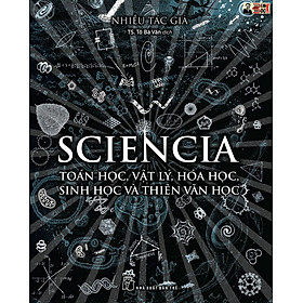 SCIENCIA - TOÁN HỌC, VẬT LÝ, HÓA HỌC, SINH HỌC VÀ THIÊN VĂN HỌC - Tô Bá Văn dịch – NXB Trẻ