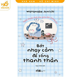 Sách - Bớt Nhạy Cảm Để Sống Thanh Thản - Nghệ Thuật Sinh Tồn Giữa Đời Chông Gai - Nhã Nam