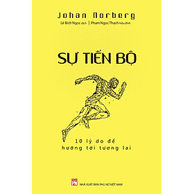 SỰ TIẾN BỘ: 10 LÝ DO ĐỂ HƯỚNG TỚI TƯƠNG LAI - Johan Norberg - Lê Bích Ngọc dịch - NXB Phụ Nữ Việt Nam.