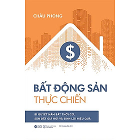 Bất Động Sản Thực Chiến - Bí Quyết Nắm Bắt Thời Cơ, Săn Đất Giá Hời Và Sinh Lời Hiệu Quả - AL
