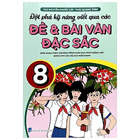Đột Phá Kỹ Năng Viết Qua Các Đề Và Bài Văn Đặc Sắc 8 (Theo Chương Trình GDPT Mới)