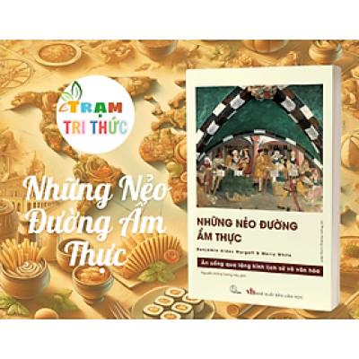 Những Nẻo Đường Ẩm Thực – Hành Trình Khám Phá Lịch Sử Và Văn Hóa Qua Mâm Cơm - Benjamin Aides Wargatt & Merry White