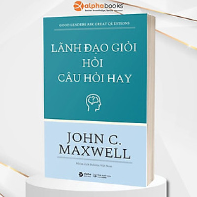 Lãnh Đạo Giỏi Hỏi Câu Hỏi Hay - John C. Maxwell - Nhóm dịch Deloitte Việt Nam - Tái bản 2023 - (bìa mềm)