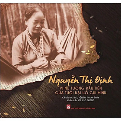 Sách - Nguyễn Thị Định - Vị Nữ Tướng Đầu Tiên Của Thời Đại Hồ Chí Minh - NXB Phụ Nữ