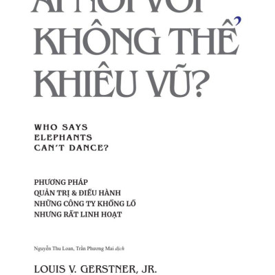 Ai Nói Voi Không Thể Khiêu Vũ - Phương Pháp Quản Trị Và Điều Hành Những Công Ty Khổng Lồ Nhưng Rất Linh Hoạt