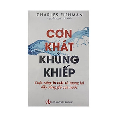 Cơn Khát Khủng Khiếp : Cuộc Sống Bí Mật Và Tương Lai Đầy Sóng Gió Của Nước - Bản Quyền