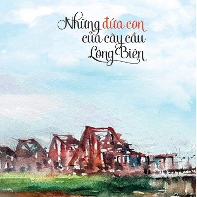 Những Đứa Con Của Cây Cầu Long Biên