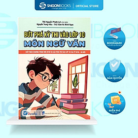 SÁCH - Bứt Phá Kỳ Thi Vào Lớp 10 - Môn Ngữ Văn - Saigon Books