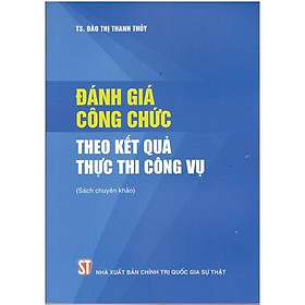 Sách - Đánh Giá Công Chức Theo Kết Quả Thực Thi Công Vụ - NXB Chính Trị Quốc Gia