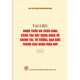 Tài liệu nhận thức và triển khai công tác xây dựng Đảng về chính trị, tư tưởng, đạo đức trong giai đoạn hiện nay