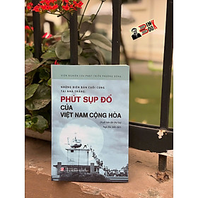Những biên bản cuối cùng tại Nhà Trắng: PHÚT SỤP ĐỔ CỦA VIỆT NAM CỘNG HÒA - Viện Nghiên cứu phát triển Phương Đông - NXB Chính trị Quốc gia Sự thật