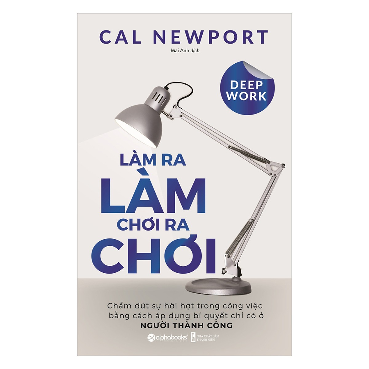 Deep Work - Làm Ra Làm Chơi Ra Chơi