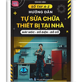Sách - Sổ tay A-Z Hướng dẫn Tự Sữa Chữa Thiết Bị Tại Nhà * Máy Móc - Đồ Diện - Đồ Gỗ *