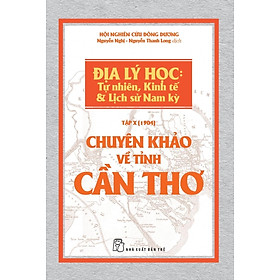 Chuyên Khảo Về Tỉnh Cần Thơ - Địa Lý Học: Tự Nhiên, Kinh Tế Và Lịch Sử Nam Kỳ (Tập X - 1904)