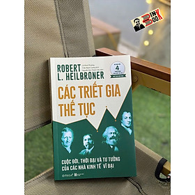 (Xuất bản năm 1953 - Đã bán gần 4 triệu bản trên khắp thế giới) CÁC TRIẾT GIA THẾ TỤC: Cuộc Đời, Thời Đại Và Tư Tưởng Của Các Nhà Kinh Tế Vĩ Đại - Robert L. Heilbroner - Omega+