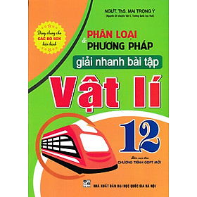 Phân Loại Và Phương Pháp Giải Nhanh Bài Tập Vật Lí 12 (Biên Soạn Theo Chương Trình GDPT Mới) 