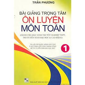 Bài Giảng Trọng Tâm Ôn Luyện Môn Toán Tập 1 (HA)