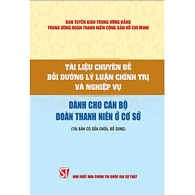 Tài liệu chuyên đề bồi dưỡng lý luận chính trị và nghiệp vụ dành cho cán bộ đoàn thanh niên ở cơ sở ( Tái bản có sửa chữa,bổ sung)