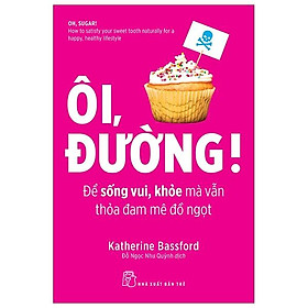 Ôi, Đường! Để Sống Vui, Khỏe Mà Vẫn Thỏa Mãn Đam Mê Đồ Ngọt