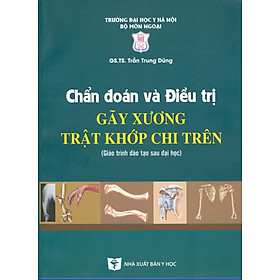 Chẩn Đoán Và Điều Trị Gãy Xương Trật Khớp Chi Trên (Giáo trình đào tạo sau đại học) - Tái bản năm 2022