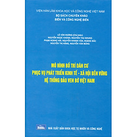 Mô Hình Bố Trí Dân Cư Phục Vụ Phát Triển Kinh Tế - Xã Hội Bền Vững Hệ Thống Đảo Ven Bờ Việt Nam (Bộ Sách Chuyên Khảo Biển Và Công Nghệ Biển) (Bìa Cứng) 