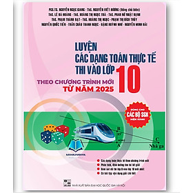 Sách - Luyện các dạng Toán thực tế thi vào Lớp 10 theo chương trình mới từ 2025
