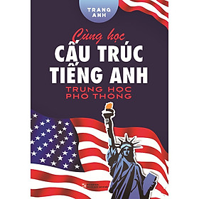 Sách Ngoại Ngữ: Cùng Học Cấu Trúc Tiếng Anh Trung Học Phổ Thông