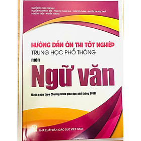 Hướng Dẫn Ôn Thi Tốt Nghiệp Trung Học Phổ Thông MÔN NGỮ VĂN (Theo Chương Trình Giáo Dục Phổ Thông 2018)