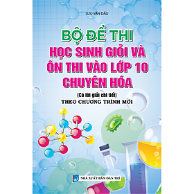 Sách - Bộ Đề Thi Học Sinh Giỏi Và Ôn Thi Vào Lớp 10 Chuyên Hóa (Có Lời Giải Chi Tiết)