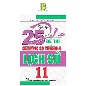 Sách - Tuyển Tập 25 Năm Đề Thi Olympic 30 Tháng 4 Lịch Sử Lớp 11 - Ban Tổ Chức Kỳ Thi - Hồng Ân