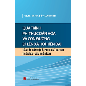Quá Trình Phi Thực Dân Hóa Và Con Đường Đi Lên Xã Hội Hiện Đại Của Các Dân Tộc Á, Phi Và Mĩ Latinh TK XX - Đầu TK XXI (NXB)