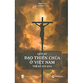 Lịch Sử Đạo Thiên Chúa Ở Việt Nam Thế Kỷ XVI-XVII - Hồng Lam; L.Cadière chú giải 