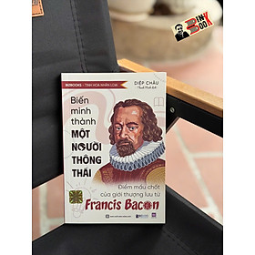 BIẾN MÌNH THÀNH MỘT NGƯỜI THÔNG THÁI: Điểm Mấu Chốt Của Giới Thượng Lưu Từ Francis Bacon – Diệp Châu – Thanh Minh dịch – Bizbooks – NXB Hồng Đức