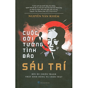 Cuộc Đời Tướng Tình Báo Sáu Trí - Hồi Ức Chiến Tranh Thật Sinh Động Và Chân Thật