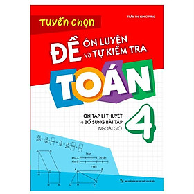 Tuyển Chọn Đề Ôn Luyện Và Tự Kiểm Tra Toán 4 - Ôn Tập Lí Thuyết Và Bổ Sung Bài Tập Ngoài Giờ - Bản Quyền