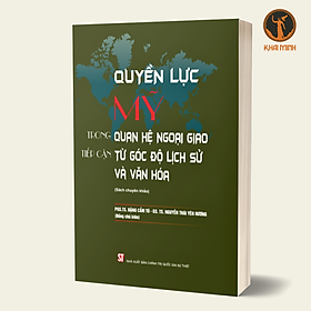 QUYỀN LỰC MỸ Trong Quan Hệ Ngoại Giao Tiếp Cận Từ Góc Độ Lịch Sử Và Văn Hóa - (Sách chuyên khảo) - PGS. TS. Đặng Cẩm Tú, GS. TS. Nguyễn Thái Yên Hương (Đồng chủ biên) - bìa mềm