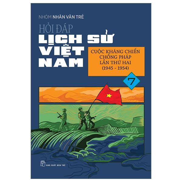 Hỏi Đáp Lịch Sử Việt Nam - Tập 7 - Cuộc Kháng Chiến Chống Pháp Lần Thứ Hai (1945-1954)