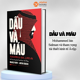 (Bìa cứng, áo ôm) DẦU VÀ MÁU - Mohammed Bin Salman Và Tham Vọng Tái Thiết Kinh Tế Ả-Rập - Bradley Hope, Justin Scheck - Alpha Books