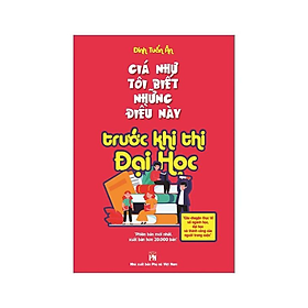 Giá Như Tôi Biết Những Điều Này Trước Khi Thi Đại Học - Tái Bản (PN)