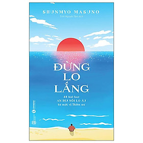 Đừng Lo Lắng: 48 Bài Học An Dịu Nỗi Lo Âu Từ Một Vị Thiền Sư