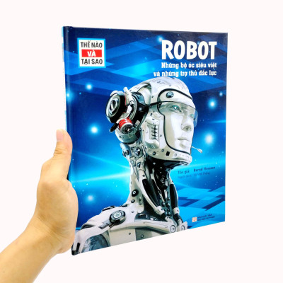 Thế Nào Và Tại Sao - Robot - Những Bộ Óc Siêu Việt Và Những Trợ Thủ Mạnh Mẽ - Bìa Cứng (Tái Bản 2023)