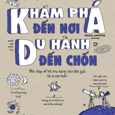 Khám Phá Đến Nơi, Du Hành Đến Chốn (Hỏi Đáp Về Vũ Trụ Dành Cho Độc Giả Từ 9-109 Tuổi)