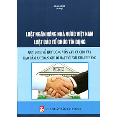 Luật Ngân Hàng Nhà Nước Việt Nam Luật Các Tổ Chức Tín Dụng - Quy Định Về Huy Động Vốn Vay Và Cho Vay Bảo Đảm An Toàn, Giữ Bí Mật Đối Với Khách Hàng