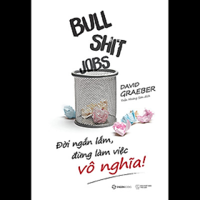 Bullshit Jobs: Đời ngắn lắm, đừng làm việc vô nghĩa! (A Theory) - Tác giả: David Graeber -  bài kiểm tra đầy kịch tính, kích thích tư duy về cuộc sống lao động của chúng ta