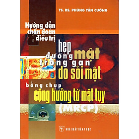 Sách - Hướng Dẫn Chẩn Đoán Và Đi.ều Trị Hẹp Đường Mật Trong Gan Do Sỏi Mật Bằng Chụp Cộng Hưởng Từ Mật Tuỵ - Chính Thông