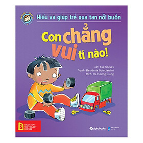 Hiểu Về Cảm Xúc Và Hành Vi Của Trẻ - Con Chẳng Vui Tí Nào! (Hiểu Và Giúp Trẻ Xua Tan Nỗi Buồn)