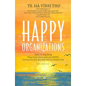 Happy Organizations - Hiểu Và Ứng Dụng Tổng Hạnh Phúc Quốc Gia (Gnh), Hướng Tới Lãnh Đạo Dựa Trên Sự Chuyển Hoá 