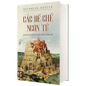 Các Đế Chế Ngôn Từ - Lịch Sử Thế Giới Từ Góc Nhìn Ngôn Ngữ - Nicholas Ostler - Nhiều dịch giả - (bìa cứng)